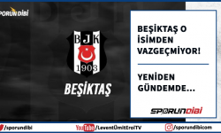 Beşiktaş o isimden vazgeçmiyor!