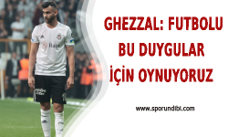 Ghezzal: Futbolu Bu Duygular İçin Oynuyoruz