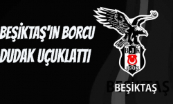 Beşiktaş'ın borcu dudak uçuklattı