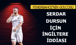 Serdar Dursun için İngiltere iddiası