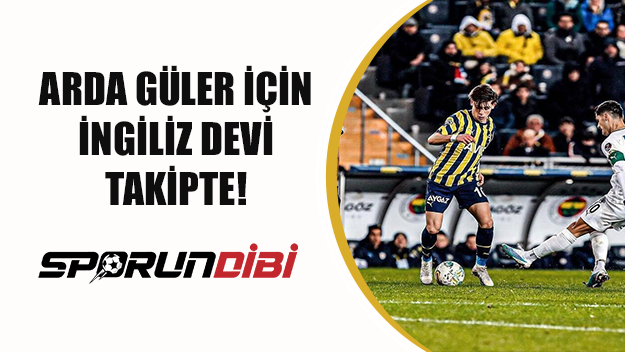 Arda Güler için İngiliz devi takipte!