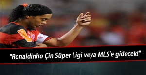 "Ronaldinho Çin Süper Ligi veya MLS'e gidecek!"