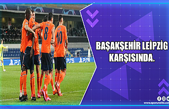Başakşehir Leipzig'i ağırlıyor.