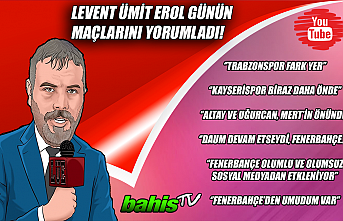 Levent Ümit Erol günün maçlarını yorumladı!