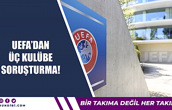 UEFA'dan üç kulübe soruşturma!