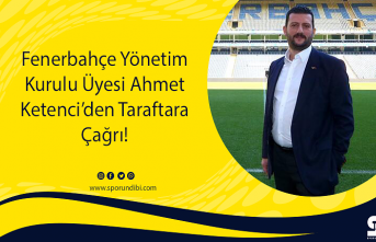 Fenerbahçe Yönetim Kurulu Üyesi Ahmet Ketenci’den Taraftara Çağrı!