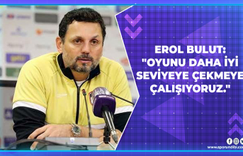 Erol Bulut: "Oyunu daha iyi seviyeye çekmeye...