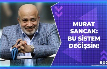 Murat Sancak: Bu sistem değişsin!